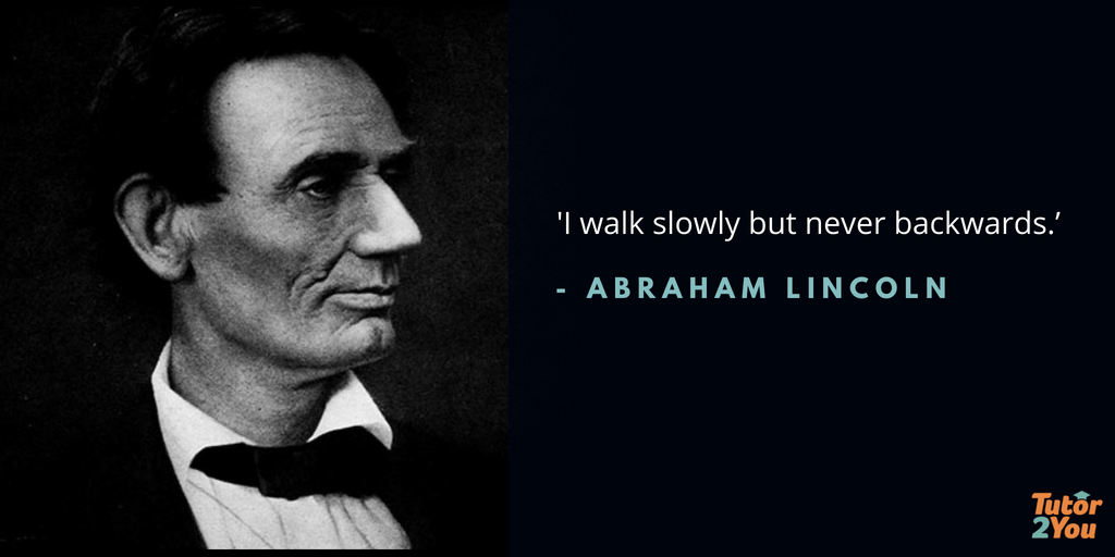 I walk slowly but never backwards - Abraham Lincoln | 7 habits of successful students | Tutor2you