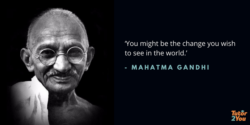 ‘You might be the change you wish to see in the world.’ Mahatma Gandhi | Tutor2you