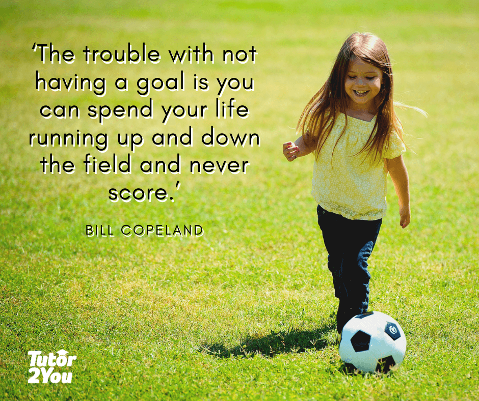‘The trouble with not having a goal is you can spend your life running up and down the field and never score.’