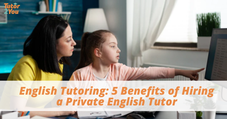 English Tutoring: 5 Benefits of Hiring a Private English Tutor